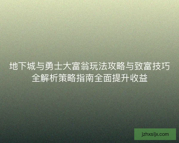 地下城与勇士大富翁玩法攻略与致富技巧全解析策略指南全面提升收益 地下城与勇士大富翁玩法攻略与致富技巧全解析策略指南全面提升收益