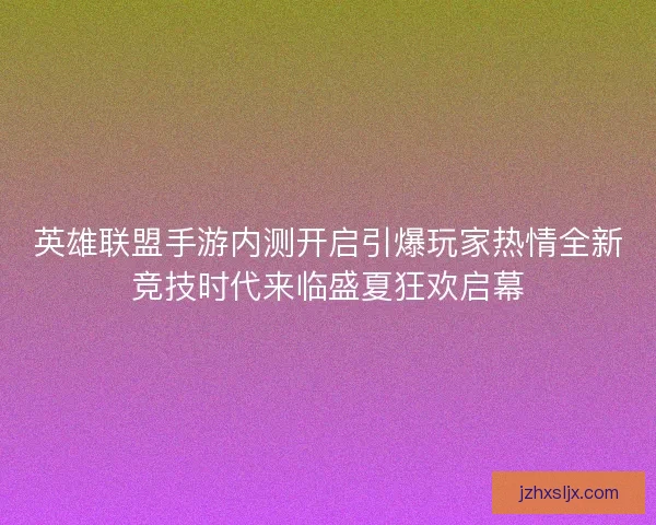 英雄联盟手游内测开启引爆玩家热情全新竞技时代来临盛夏狂欢启幕 英雄联盟手游内测开启引爆玩家热情全新竞技时代来临盛夏狂欢启幕