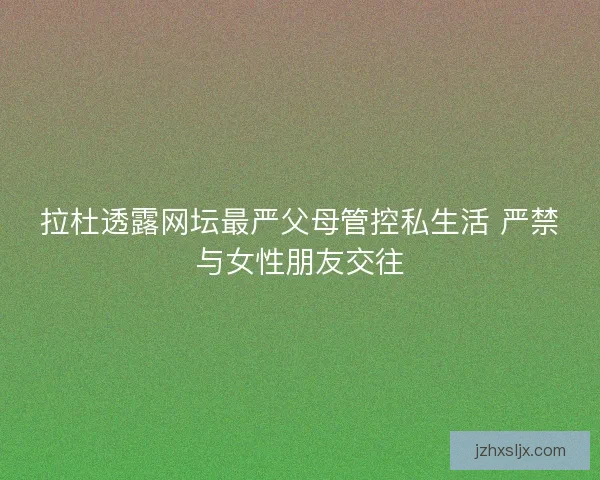 拉杜透露网坛最严父母管控私生活 严禁与女性朋友交往 拉杜透露网坛最严父母管控私生活 严禁与女性朋友交往
